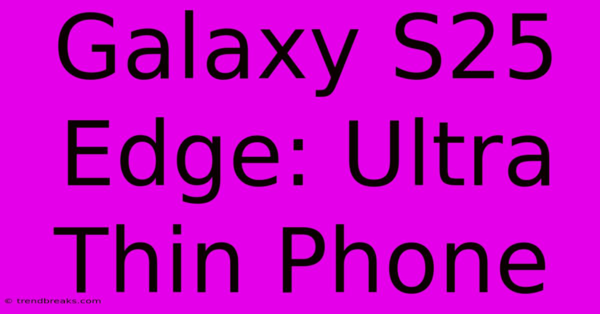 Galaxy S25 Edge: Ultra Thin Phone