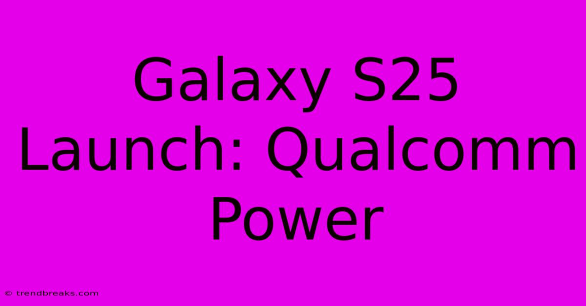 Galaxy S25 Launch: Qualcomm Power