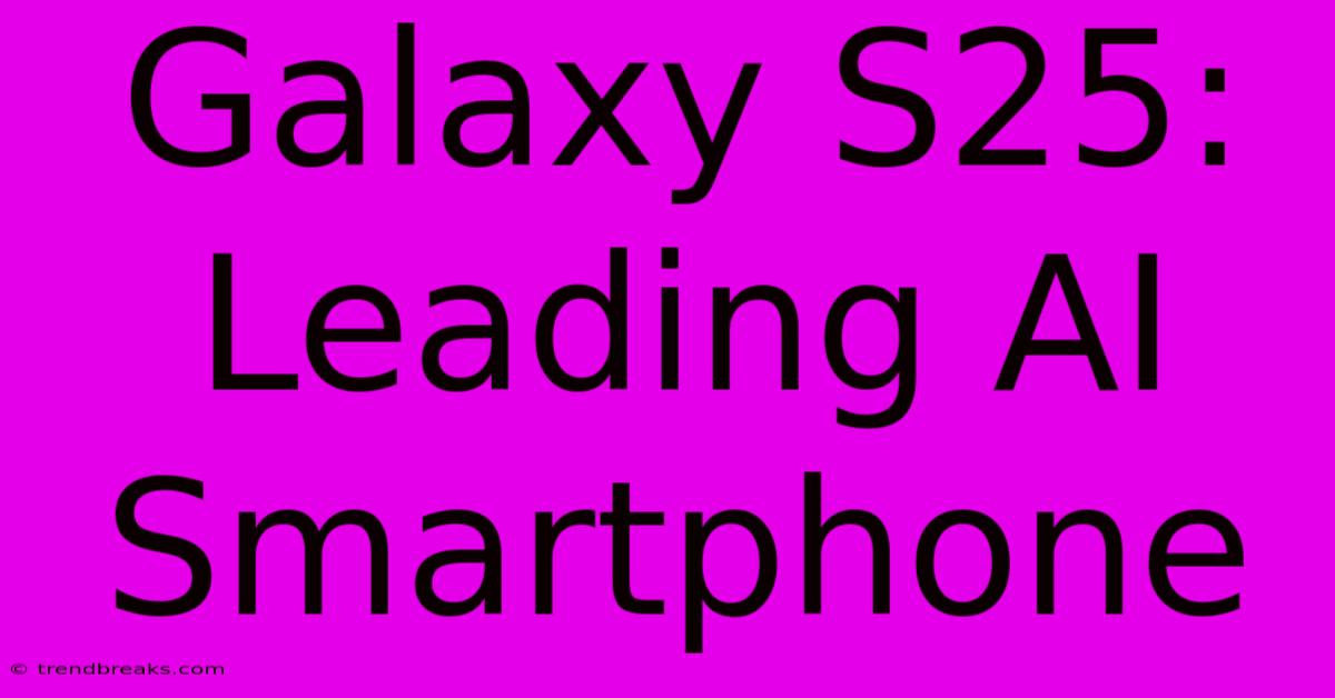 Galaxy S25: Leading AI Smartphone