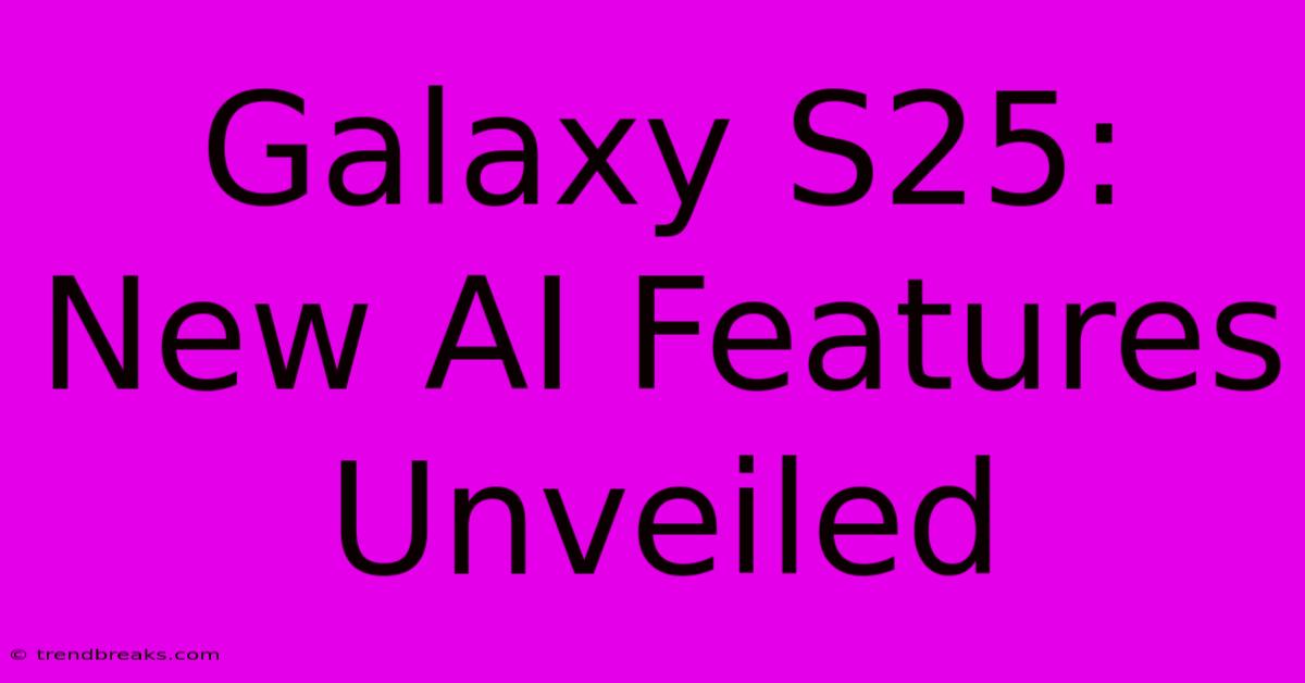 Galaxy S25: New AI Features Unveiled