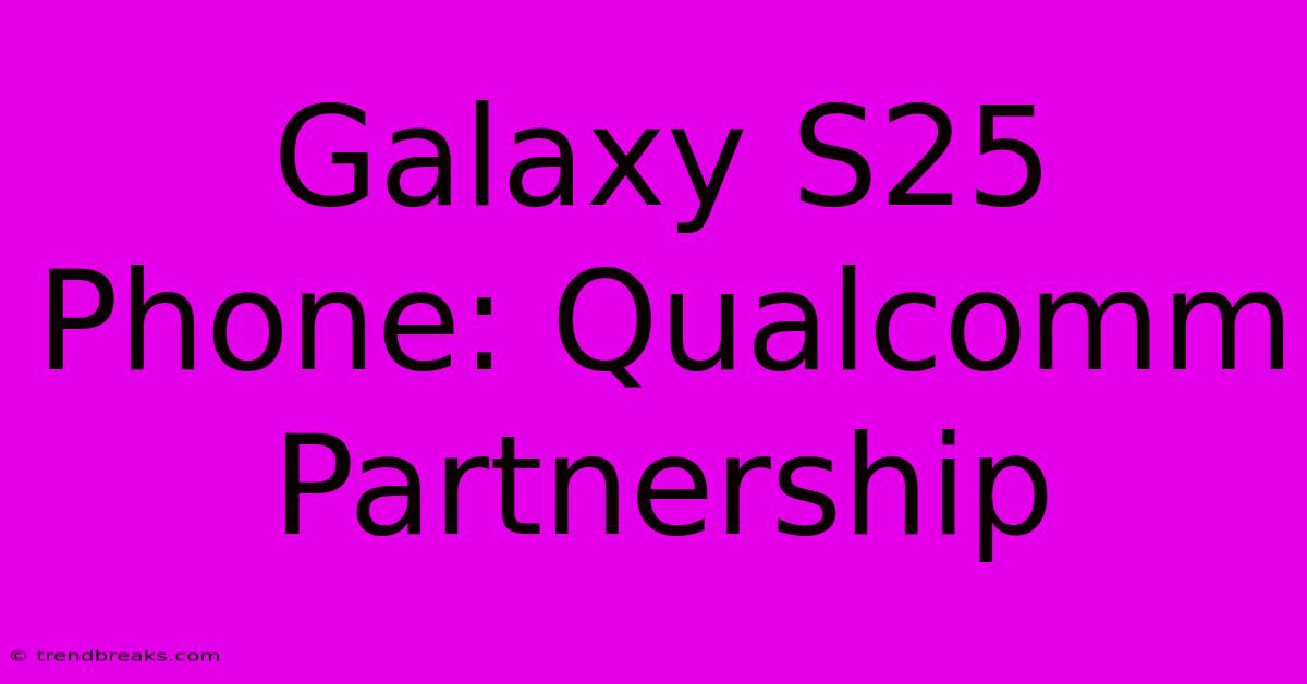 Galaxy S25 Phone: Qualcomm Partnership