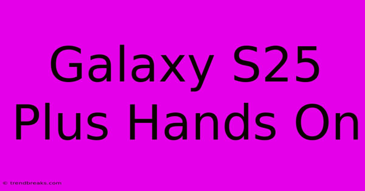 Galaxy S25 Plus Hands On