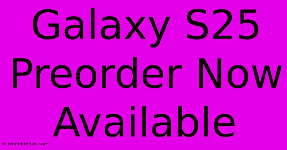 Galaxy S25 Preorder Now Available