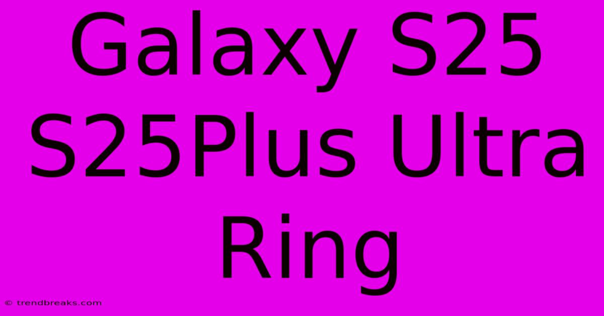 Galaxy S25 S25Plus Ultra Ring