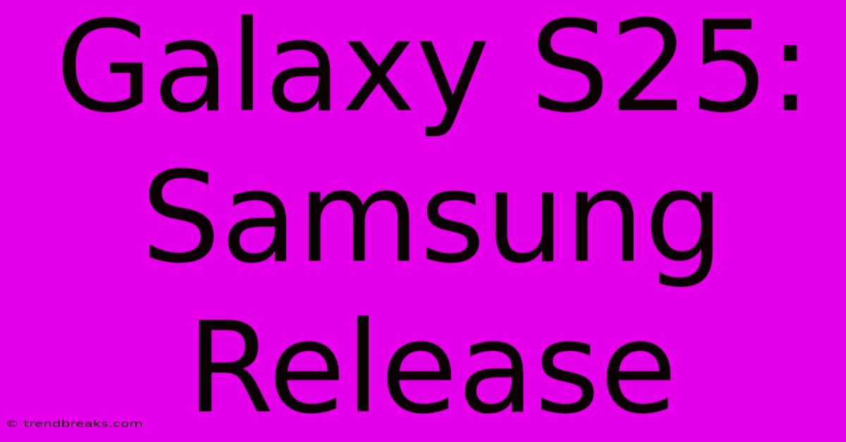 Galaxy S25: Samsung Release