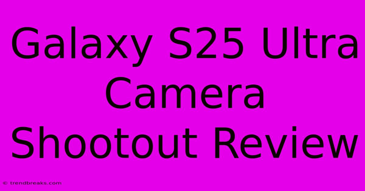 Galaxy S25 Ultra Camera Shootout Review