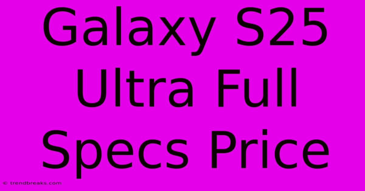 Galaxy S25 Ultra Full Specs Price