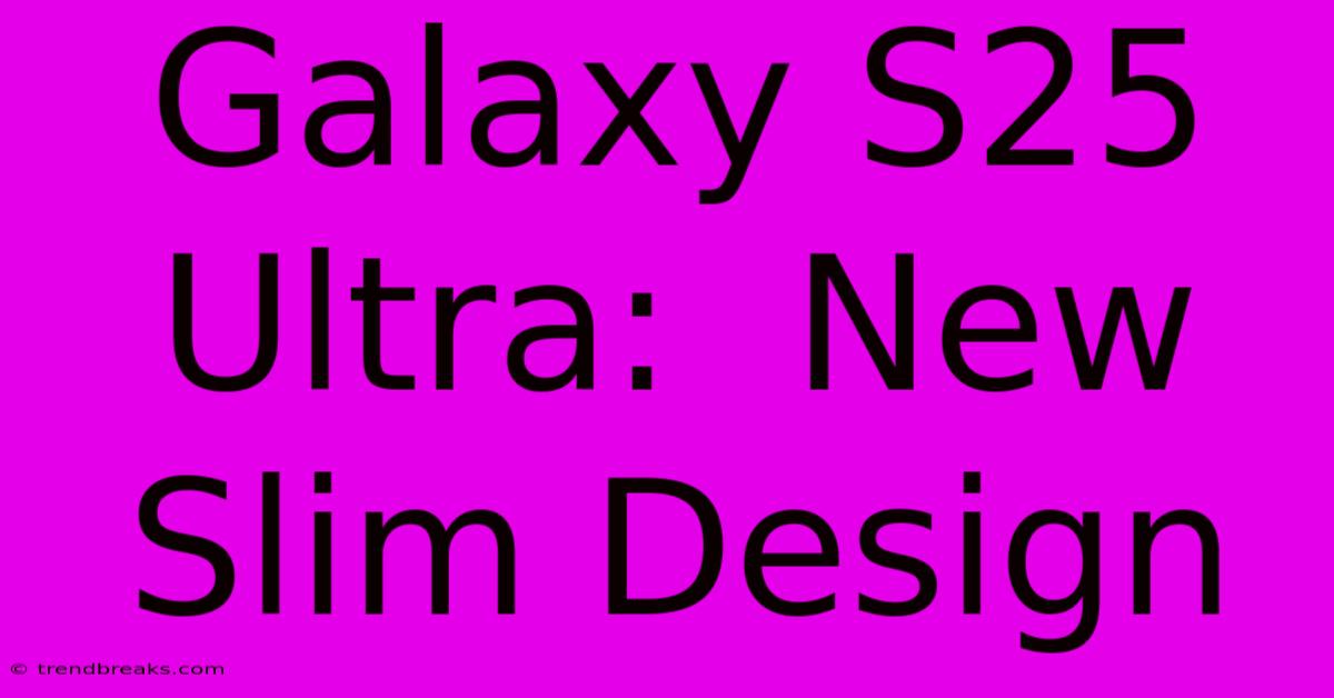 Galaxy S25 Ultra:  New Slim Design