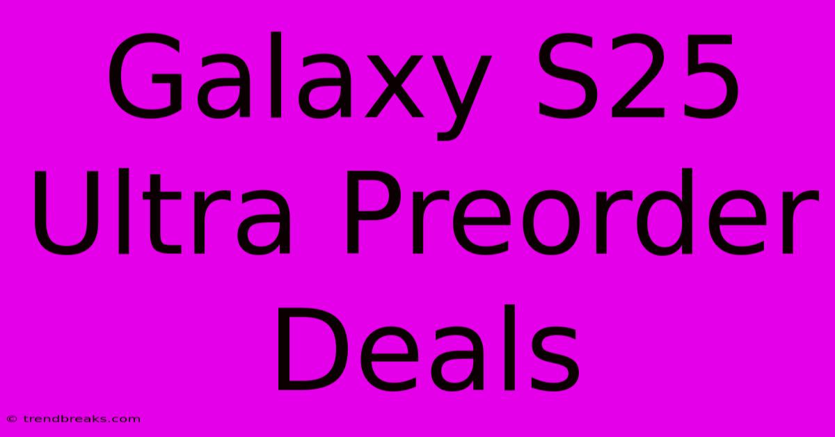 Galaxy S25 Ultra Preorder Deals