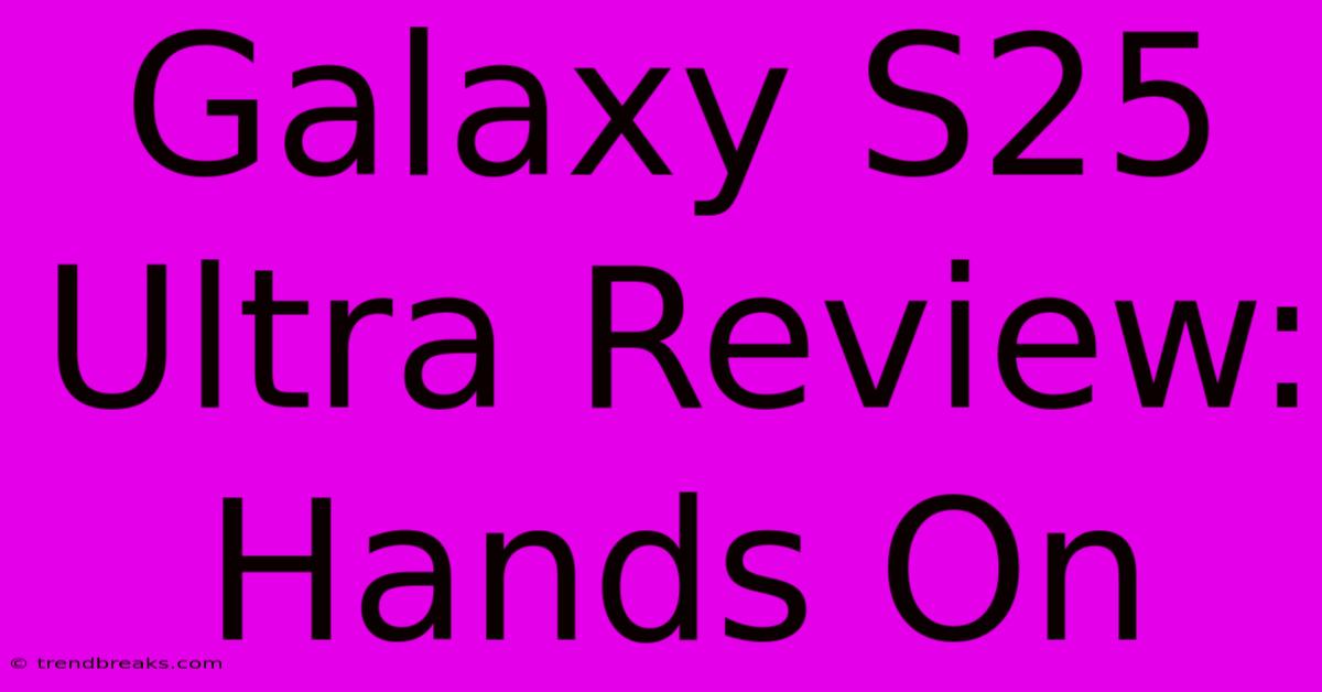 Galaxy S25 Ultra Review: Hands On