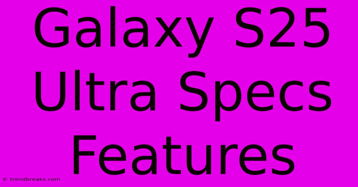 Galaxy S25 Ultra Specs Features