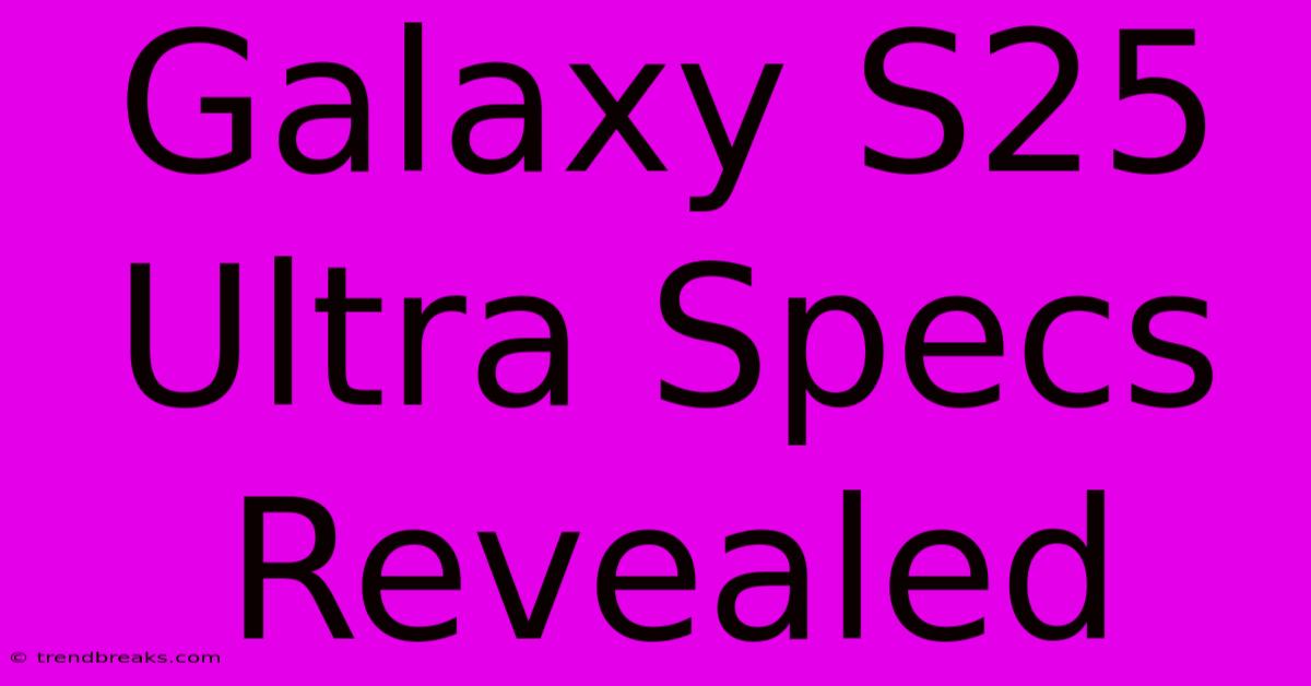 Galaxy S25 Ultra Specs Revealed