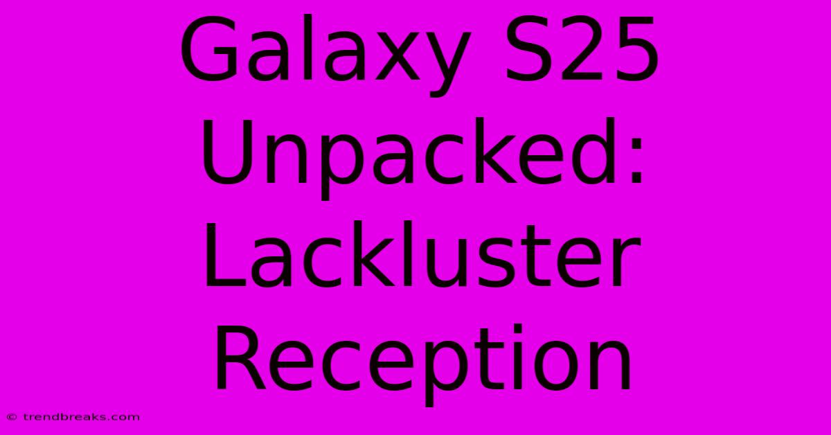 Galaxy S25 Unpacked: Lackluster Reception