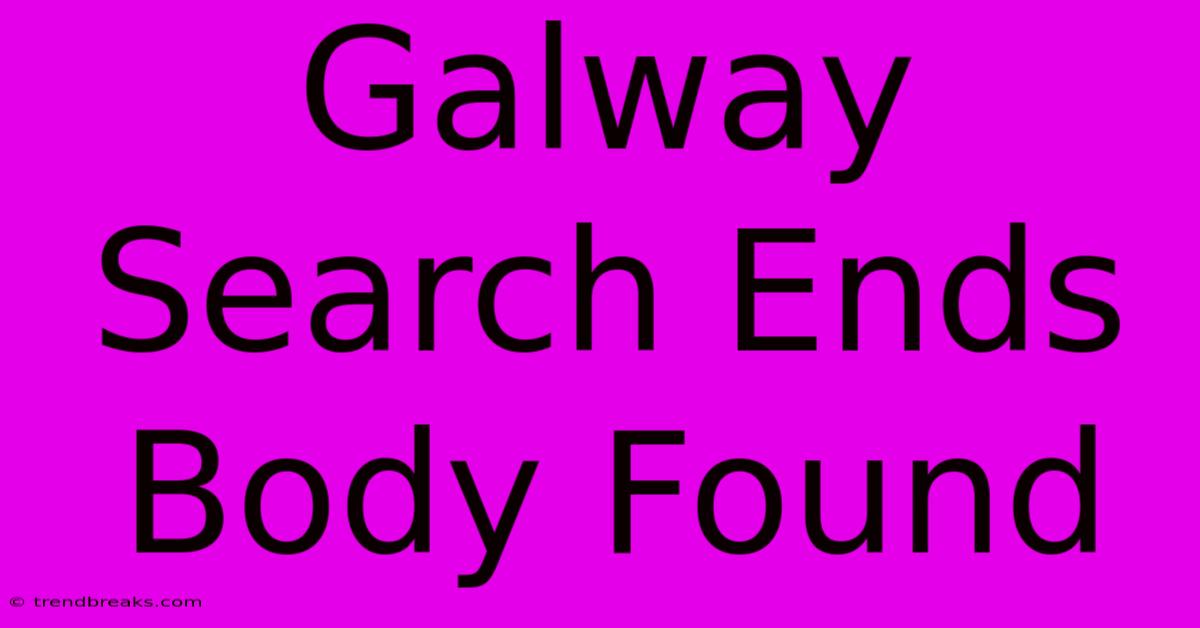 Galway Search Ends Body Found