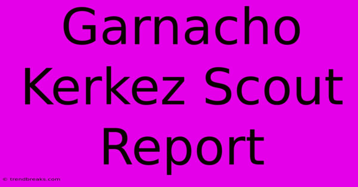 Garnacho Kerkez Scout Report