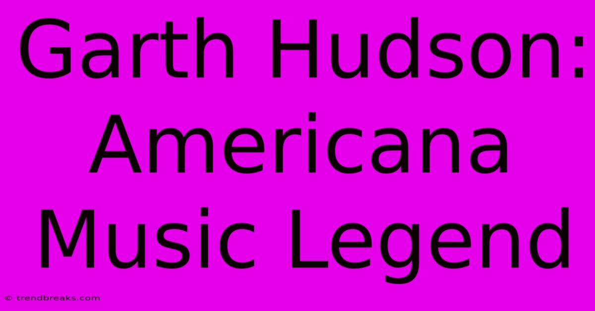 Garth Hudson: Americana Music Legend