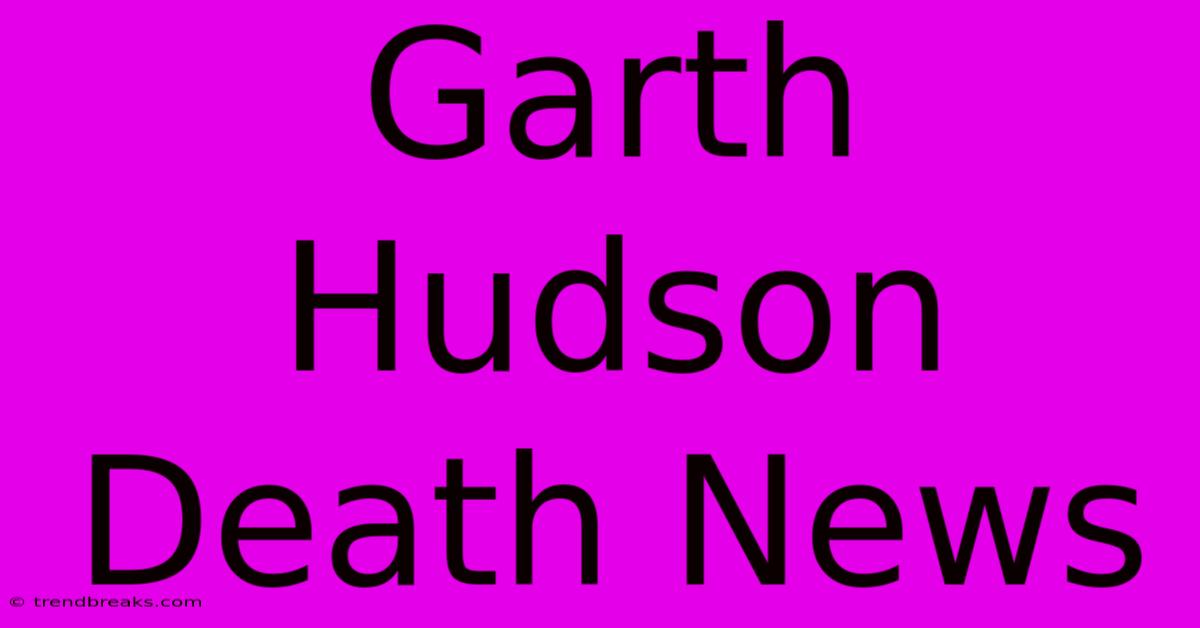 Garth Hudson Death News