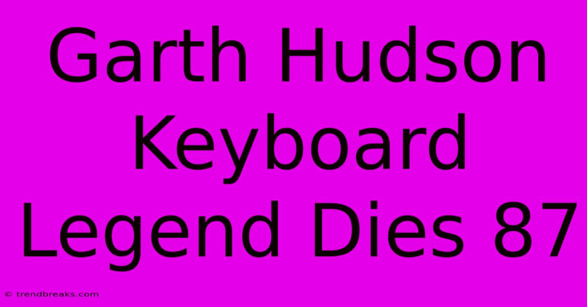 Garth Hudson Keyboard Legend Dies 87