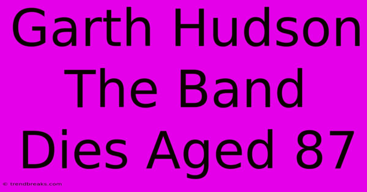 Garth Hudson The Band Dies Aged 87