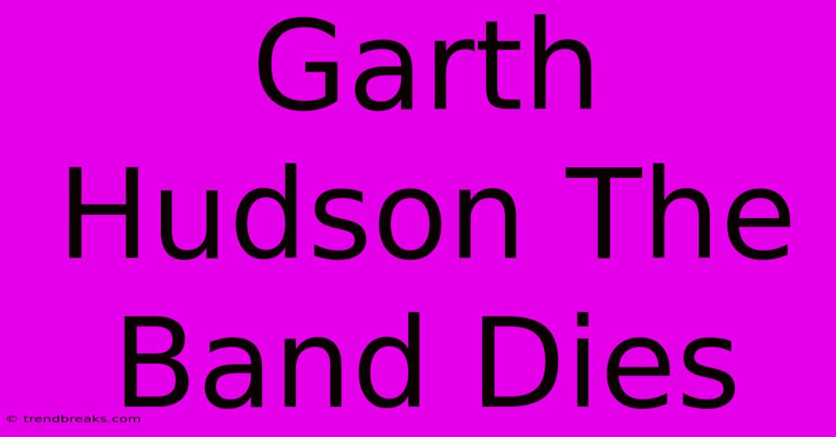 Garth Hudson The Band Dies