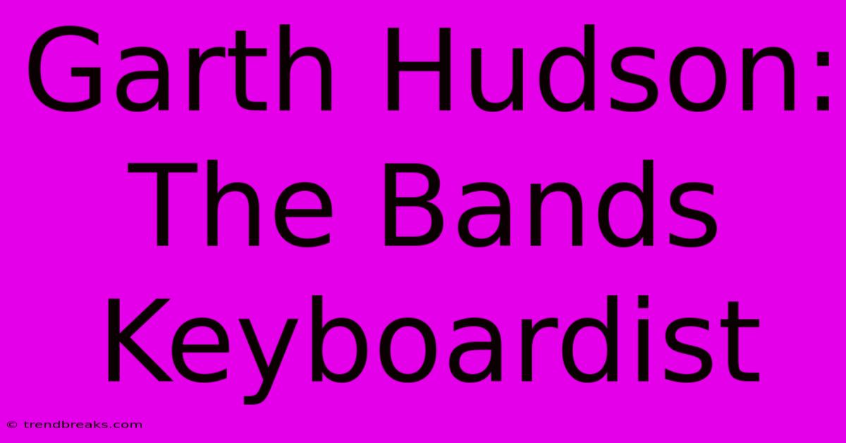 Garth Hudson: The Bands Keyboardist