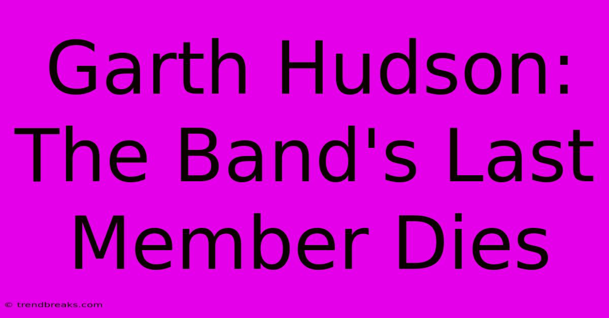 Garth Hudson: The Band's Last Member Dies