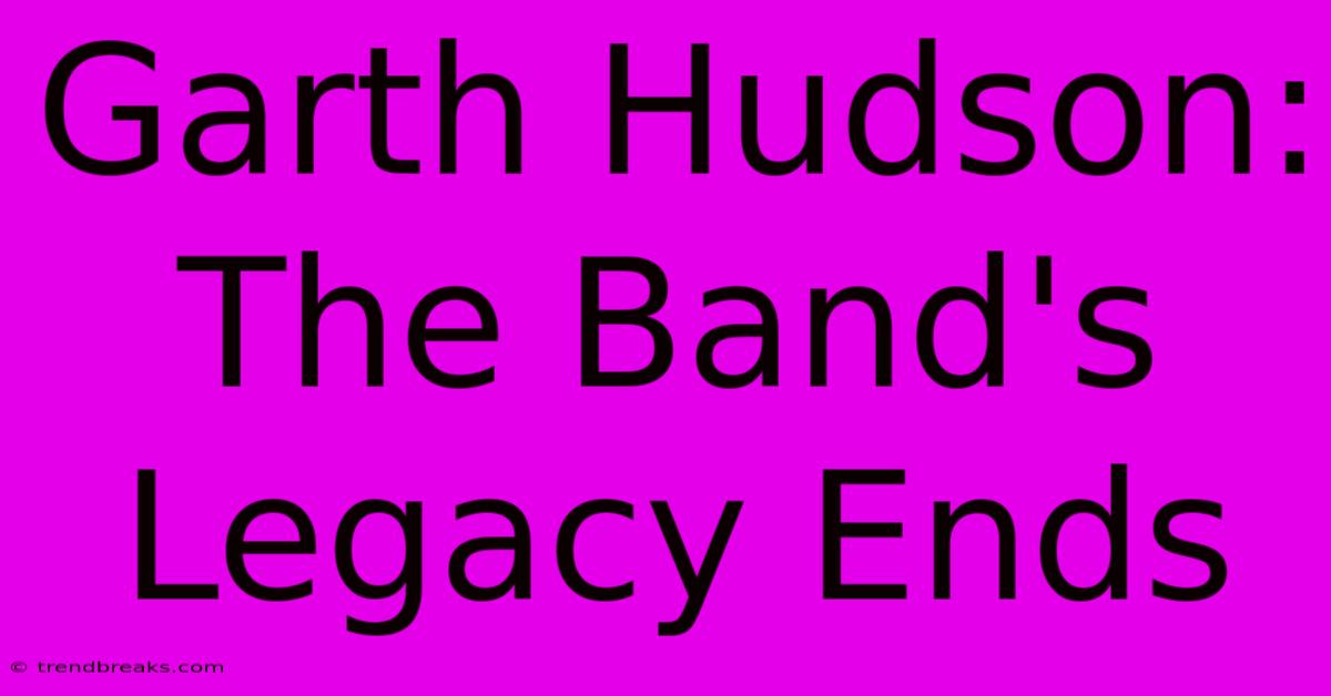 Garth Hudson: The Band's Legacy Ends