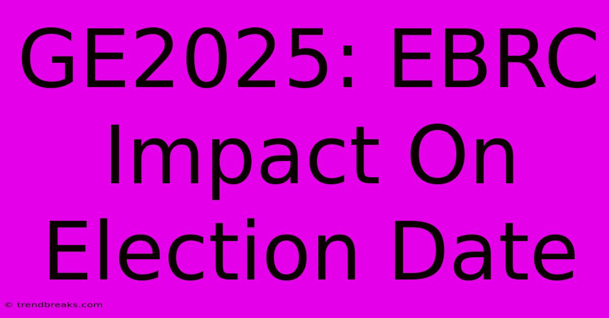 GE2025: EBRC Impact On Election Date