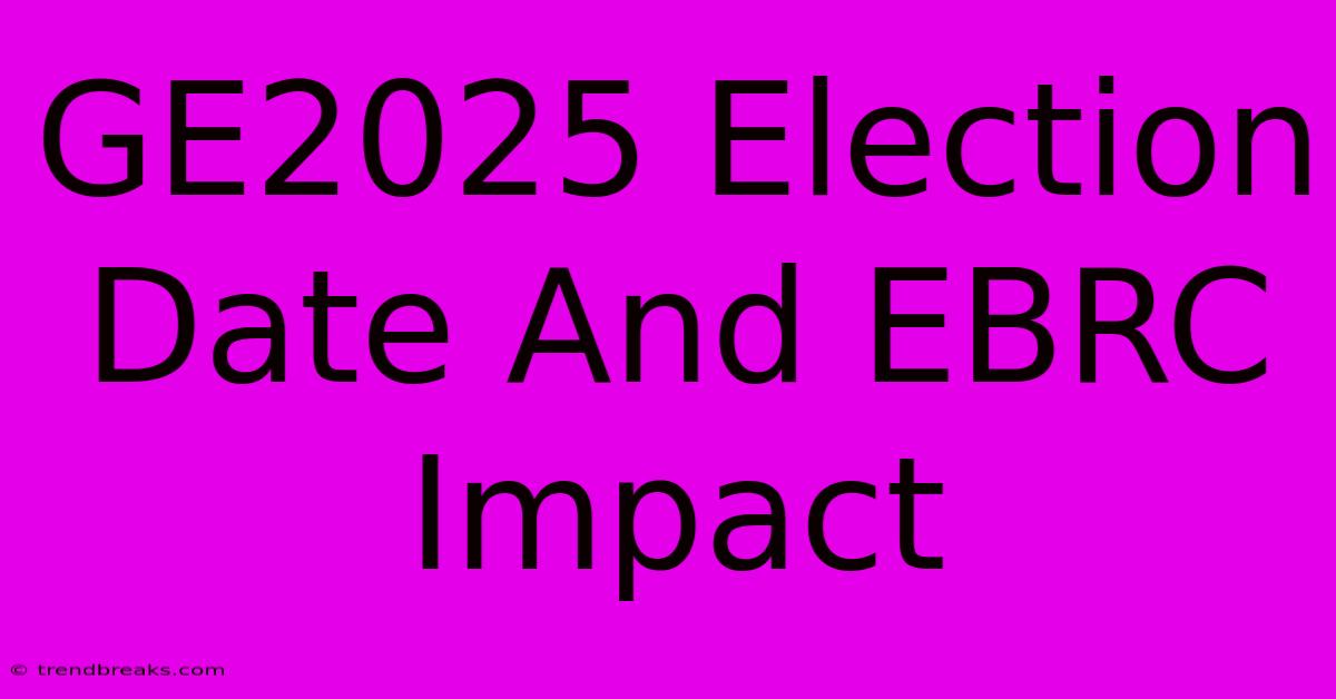 GE2025 Election Date And EBRC Impact