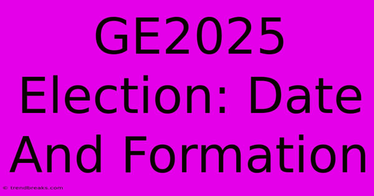 GE2025 Election: Date And Formation