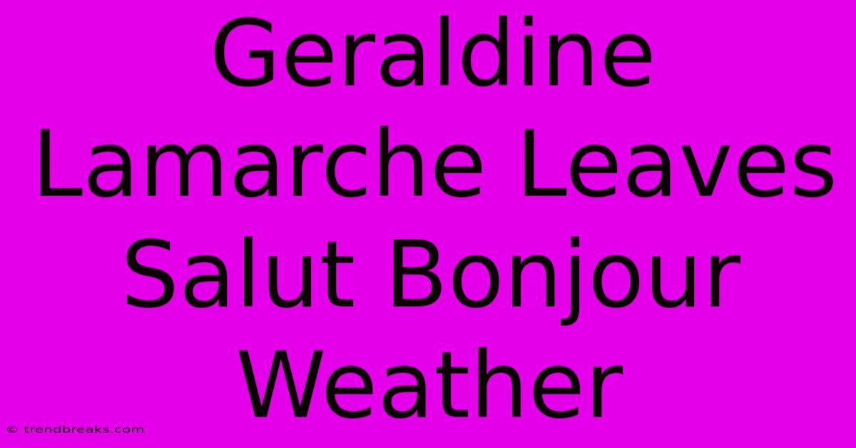 Geraldine Lamarche Leaves Salut Bonjour Weather