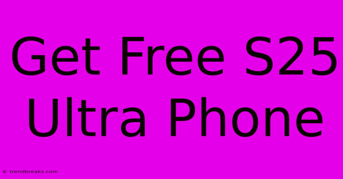 Get Free S25 Ultra Phone