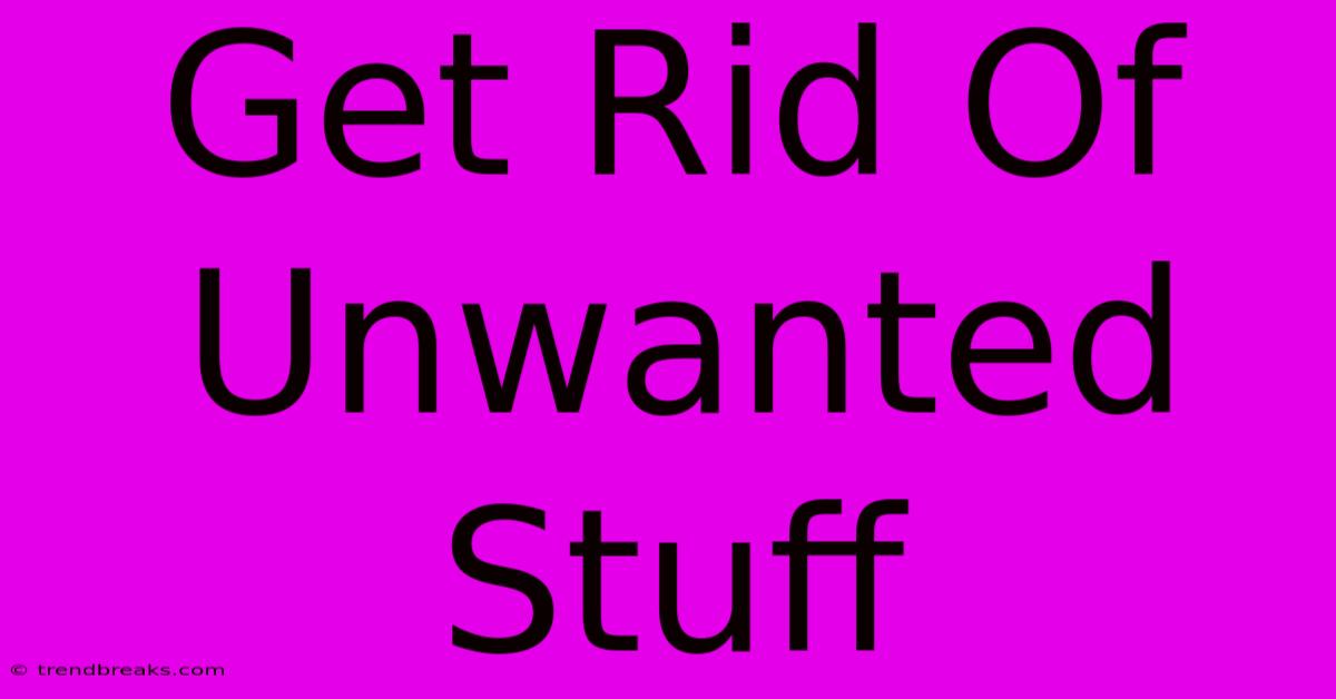 Get Rid Of Unwanted Stuff