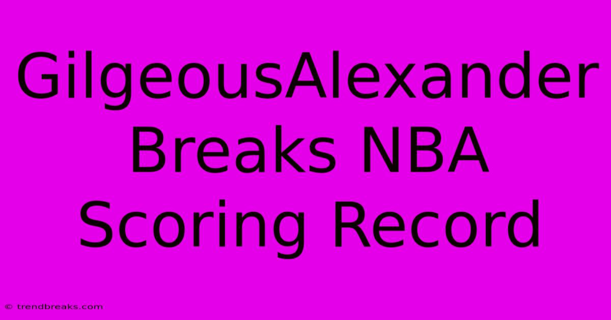 GilgeousAlexander Breaks NBA Scoring Record