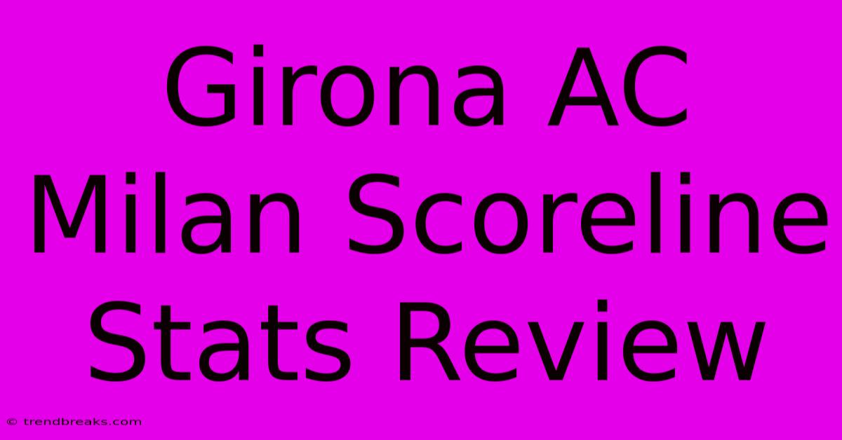 Girona AC Milan Scoreline Stats Review 