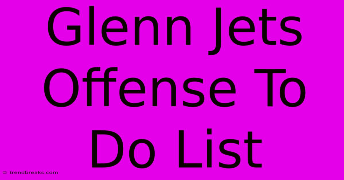 Glenn Jets Offense To Do List