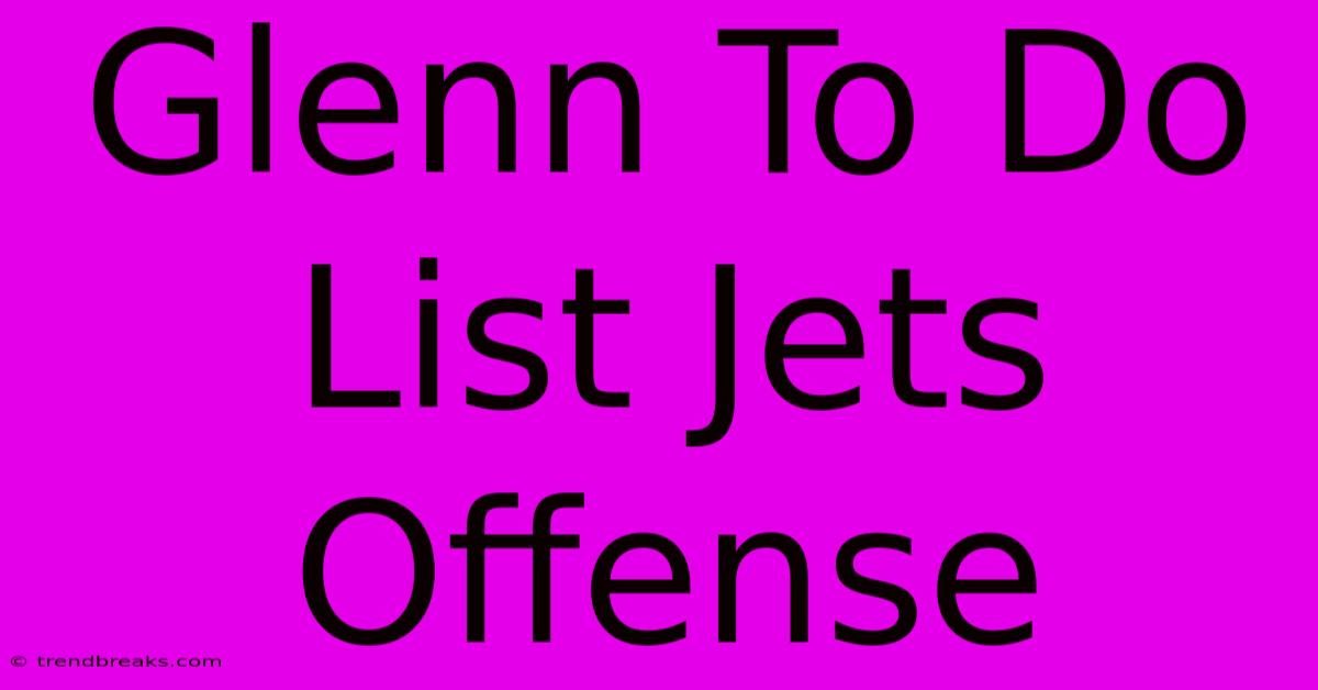 Glenn To Do List Jets Offense