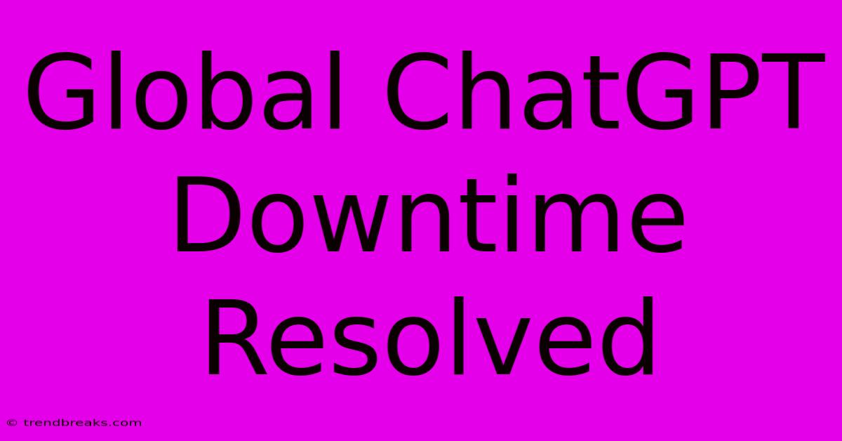 Global ChatGPT Downtime Resolved