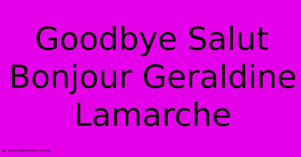 Goodbye Salut Bonjour Geraldine Lamarche