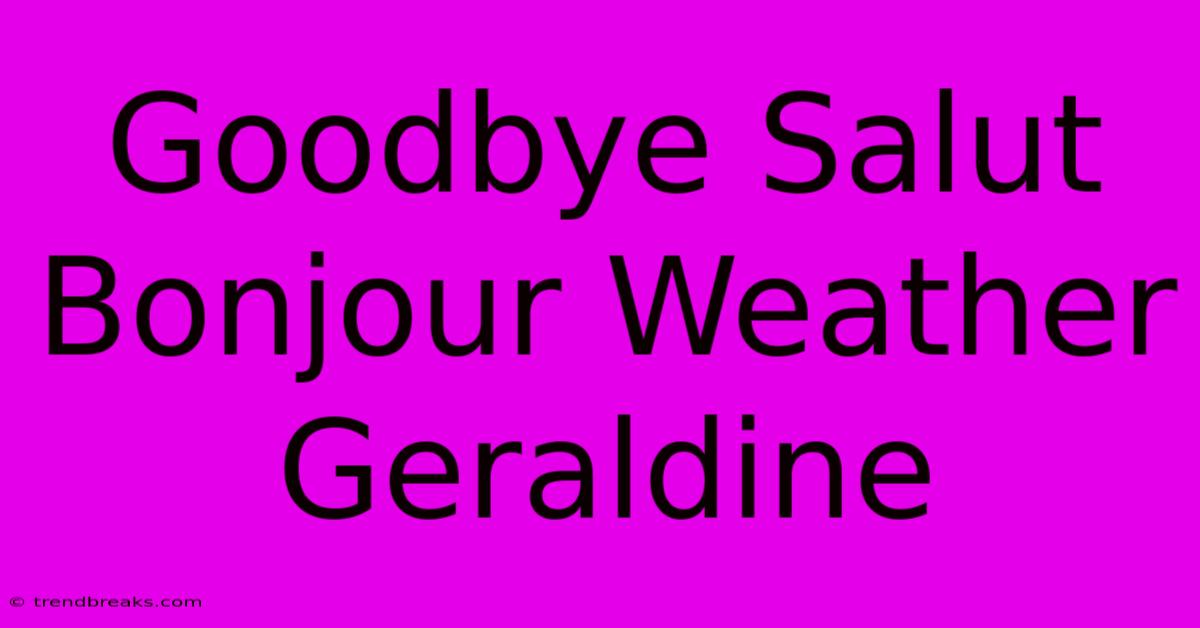 Goodbye Salut Bonjour Weather Geraldine