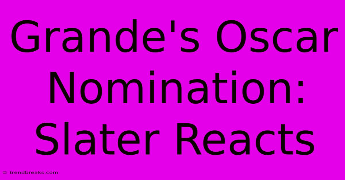 Grande's Oscar Nomination: Slater Reacts