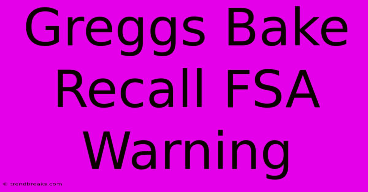 Greggs Bake Recall FSA Warning