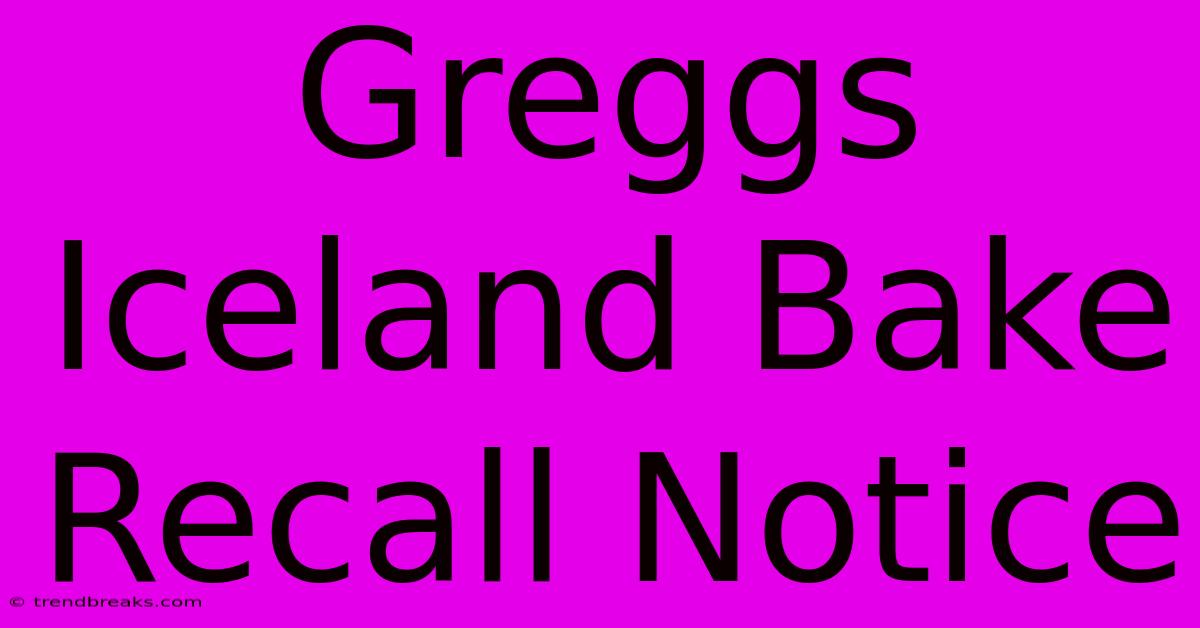 Greggs Iceland Bake Recall Notice