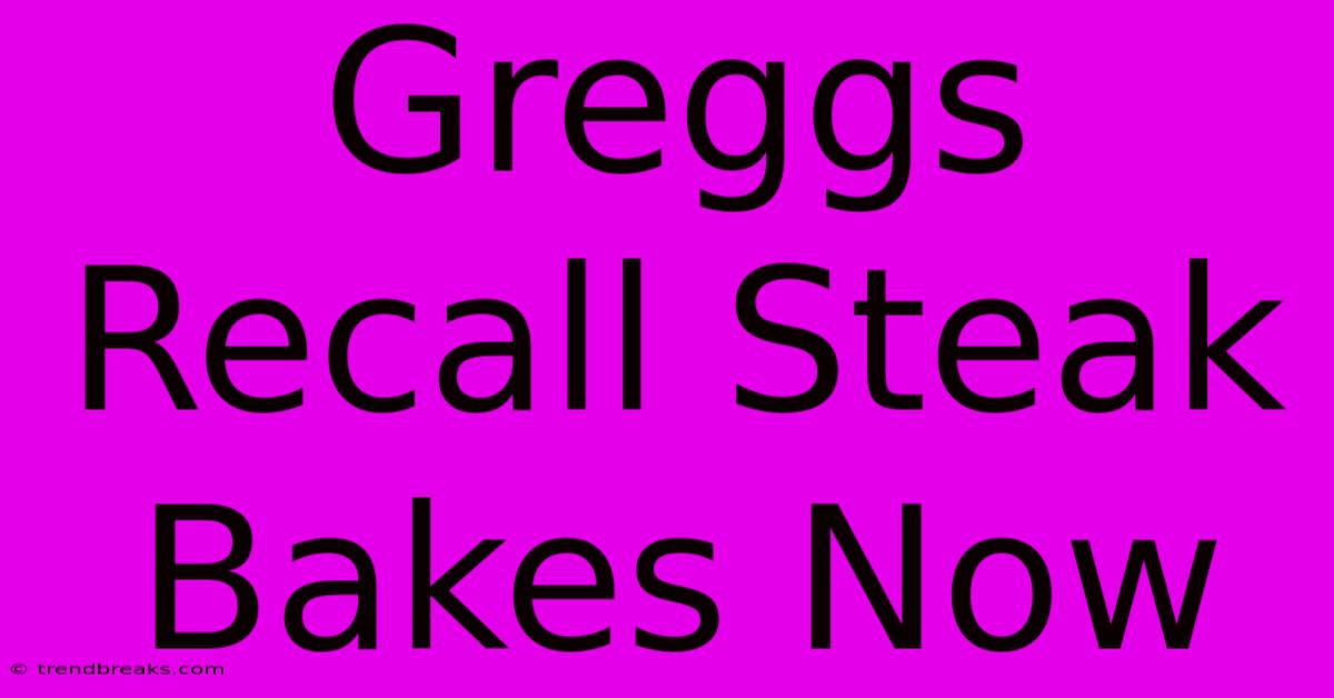 Greggs Recall Steak Bakes Now