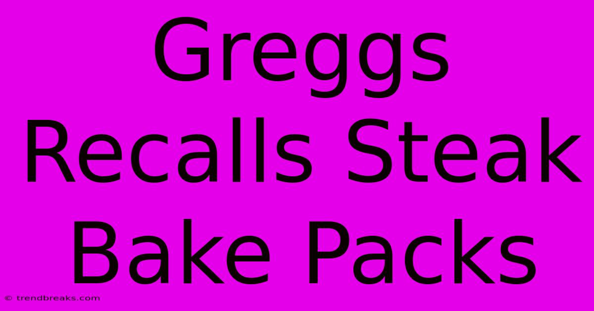 Greggs Recalls Steak Bake Packs