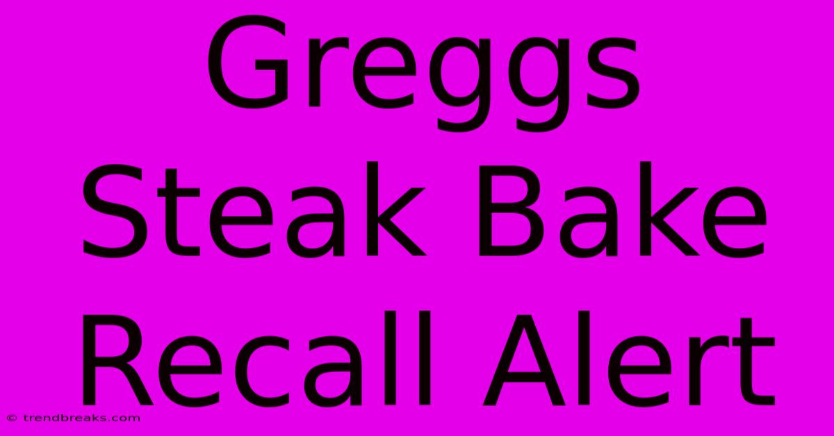 Greggs Steak Bake Recall Alert