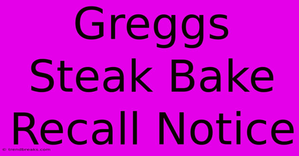 Greggs Steak Bake Recall Notice