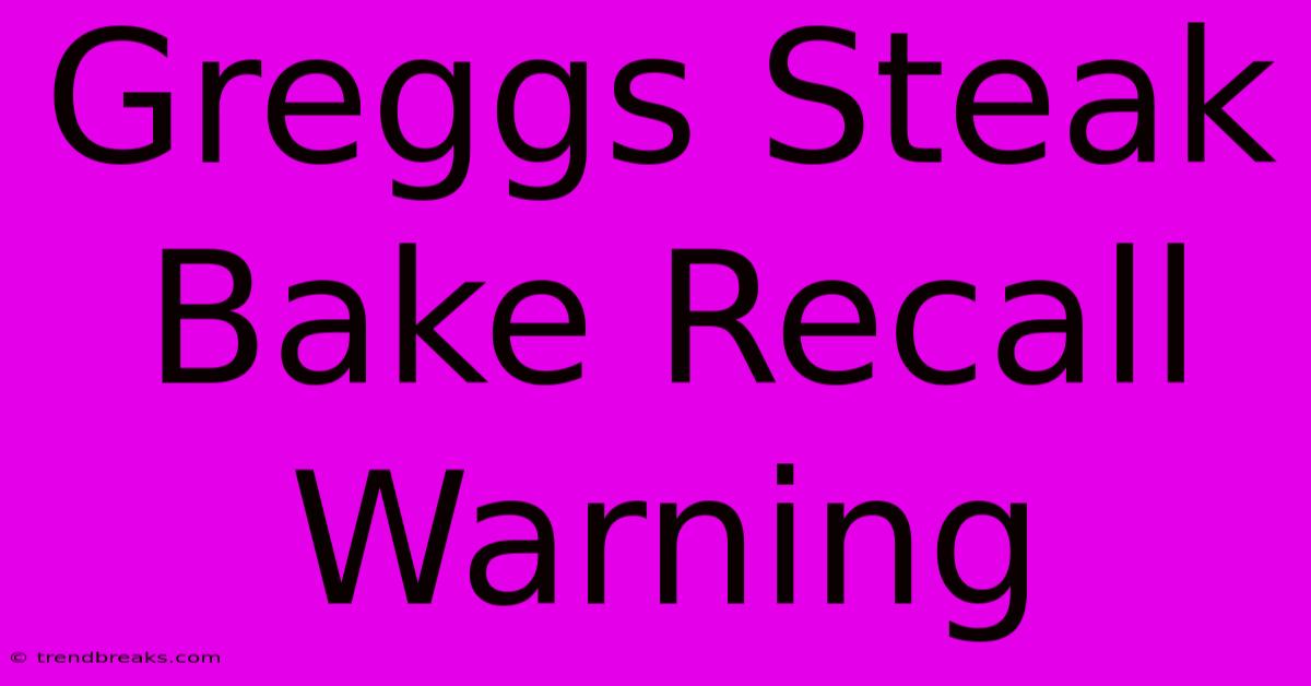 Greggs Steak Bake Recall Warning