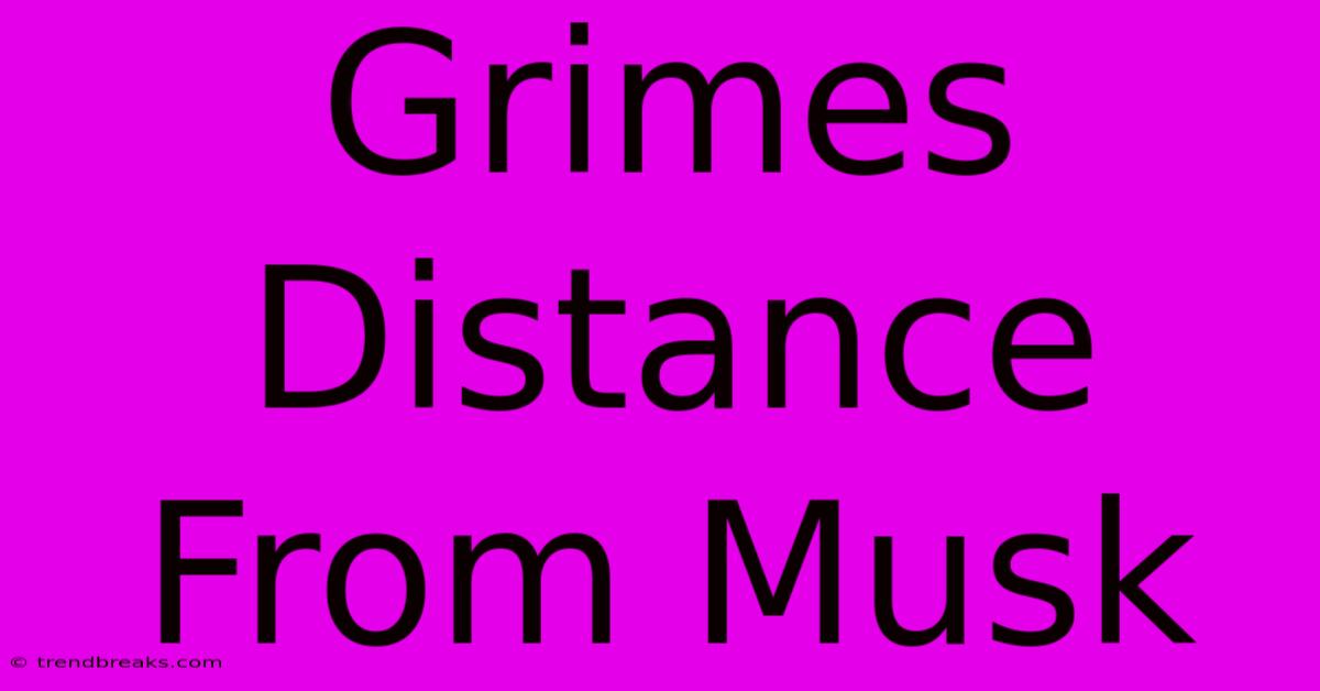 Grimes Distance From Musk