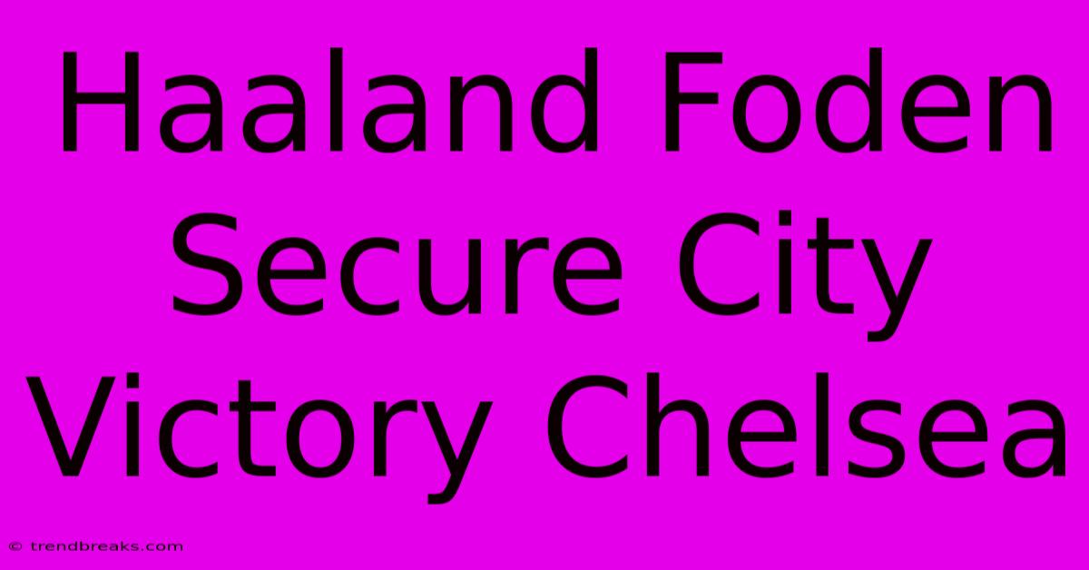 Haaland Foden Secure City Victory Chelsea